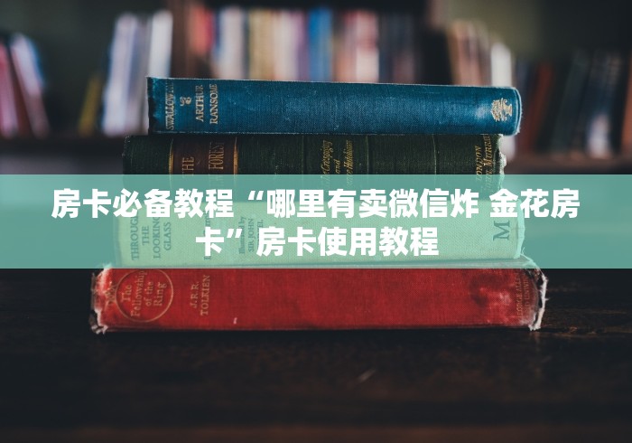房卡必备教程“哪里有卖微信炸 金花房卡”房卡使用教程