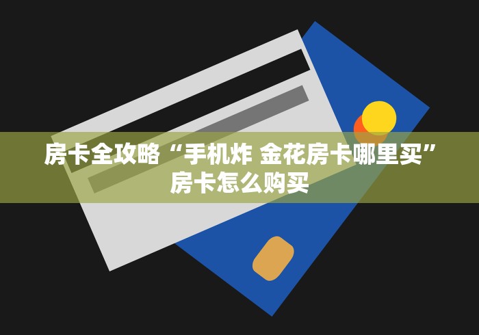 房卡全攻略“手机炸 金花房卡哪里买”房卡怎么购买
