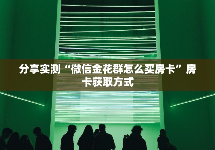 分享实测“微信金花群怎么买房卡”房卡获取方式