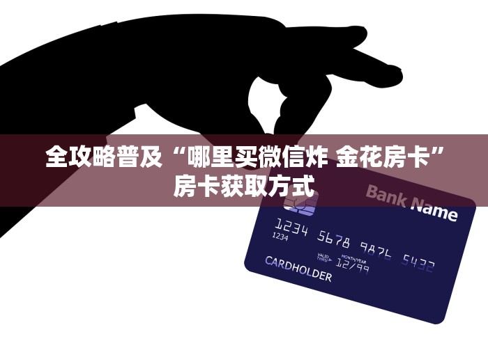 全攻略普及“哪里买微信炸 金花房卡”房卡获取方式
