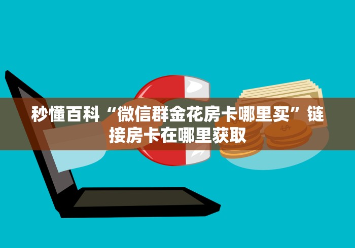 秒懂百科“微信群金花房卡哪里买”链接房卡在哪里获取