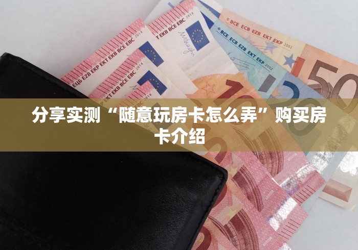 分享实测“随意玩房卡怎么弄”购买房卡介绍