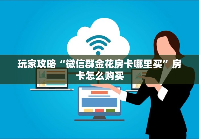玩家攻略“微信群金花房卡哪里买”房卡怎么购买