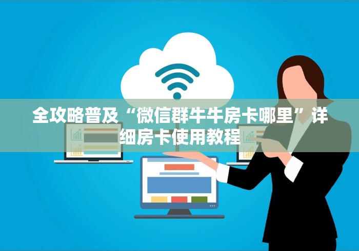 全攻略普及“微信群牛牛房卡哪里”详细房卡使用教程