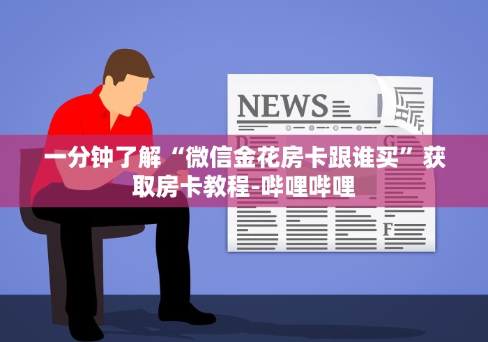 一分钟了解“微信金花房卡跟谁买”获取房卡教程-哔哩哔哩