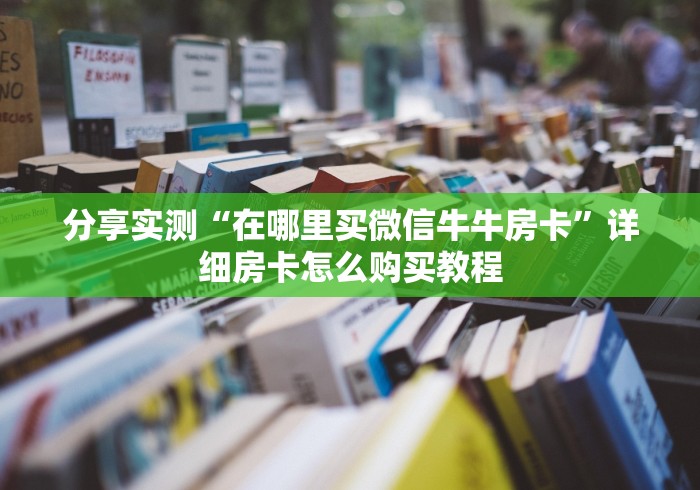 分享实测“在哪里买微信牛牛房卡”详细房卡怎么购买教程