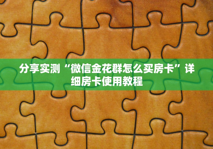 分享实测“微信金花群怎么买房卡”详细房卡使用教程