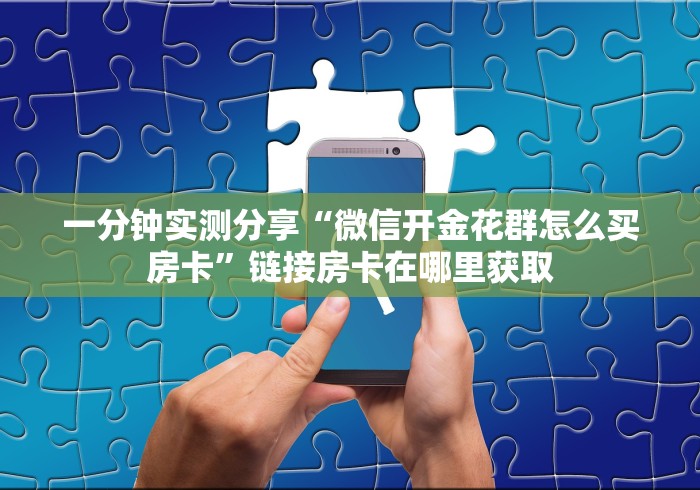 一分钟实测分享“微信开金花群怎么买房卡”链接房卡在哪里获取
