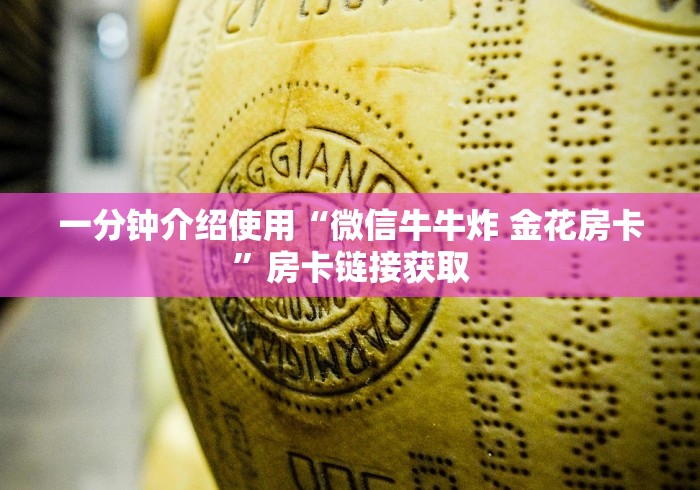 一分钟介绍使用“微信牛牛炸 金花房卡”房卡链接获取