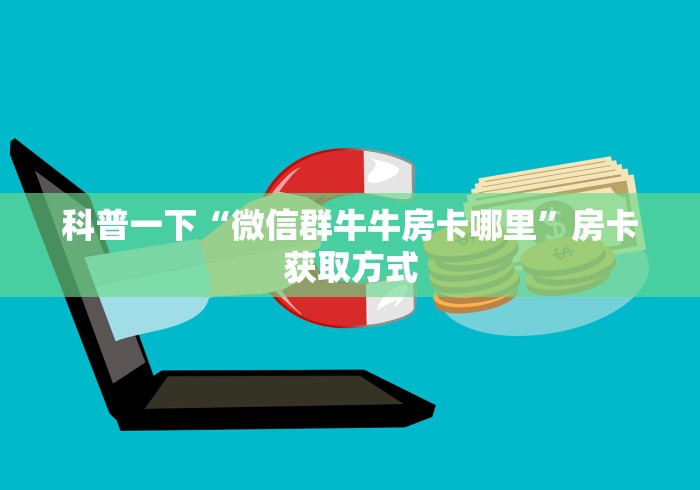 科普一下“微信群牛牛房卡哪里”房卡获取方式 科普一下“微信群牛牛房卡哪里”房卡获取方式