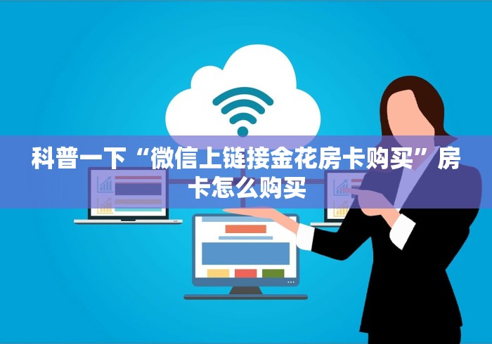 科普一下“微信上链接金花房卡购买”房卡怎么购买 科普一下“微信上链接金花房卡购买”房卡怎么购买