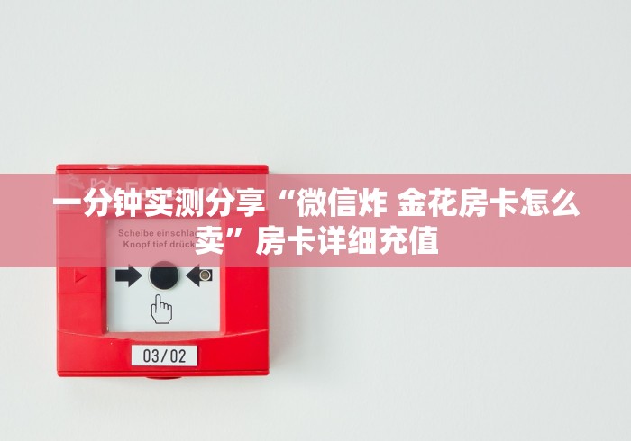一分钟实测分享“微信炸 金花房卡怎么卖”房卡详细充值 一分钟实测分享“微信炸 金花房卡怎么卖”房卡详细充值