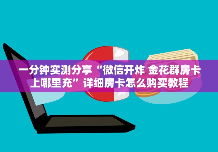 一分钟实测分享“微信开炸 金花群房卡上哪里充”详细房卡怎么购买教程